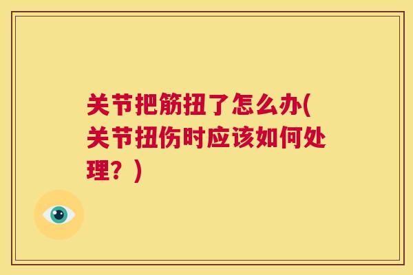 关节把筋扭了怎么办(关节扭伤时应该如何处理？)