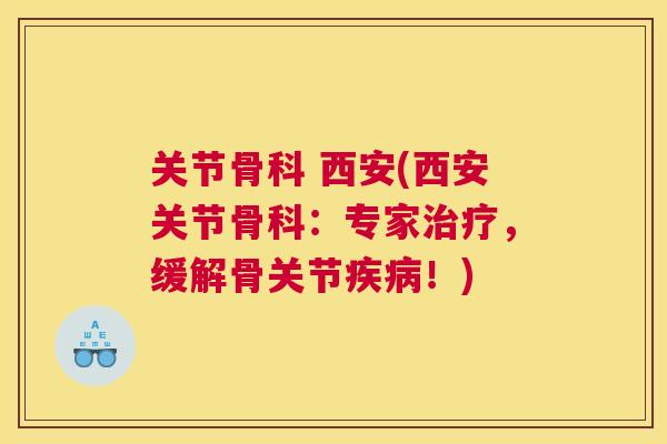 关节骨科 西安(西安关节骨科：专家治疗，缓解骨关节疾病！)