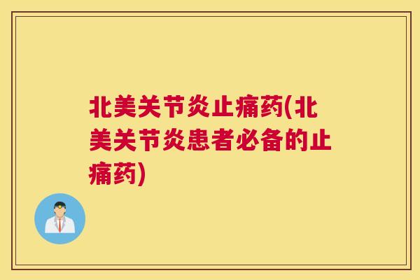 北美关节炎止痛药(北美关节炎患者必备的止痛药)