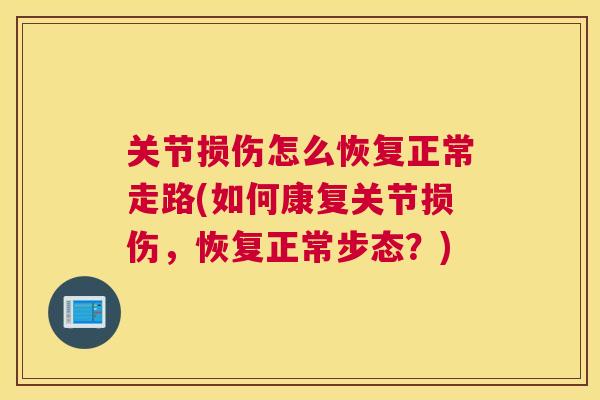 关节损伤怎么恢复正常走路(如何康复关节损伤，恢复正常步态？)