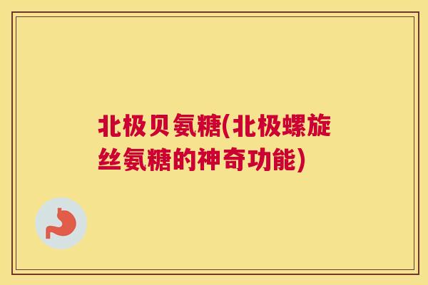 北极贝氨糖(北极螺旋丝氨糖的神奇功能)