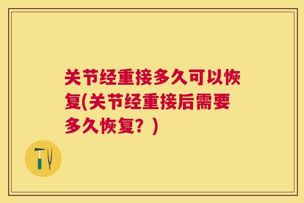 关节经重接多久可以恢复(关节经重接后需要多久恢复？)