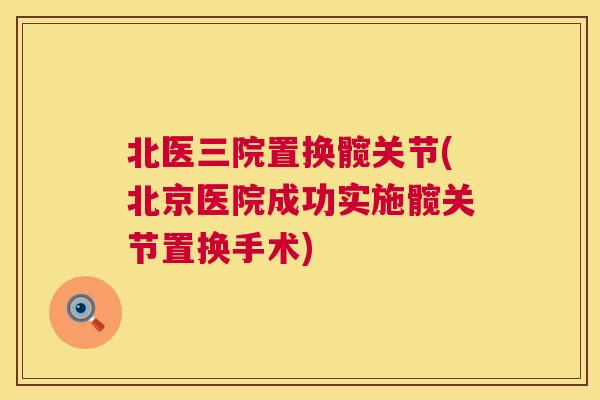 北医三院置换髋关节(北京医院成功实施髋关节置换手术)