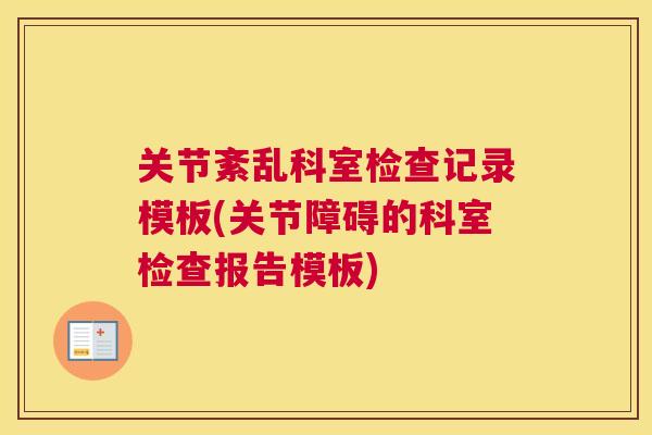 关节紊乱科室检查记录模板(关节障碍的科室检查报告模板)