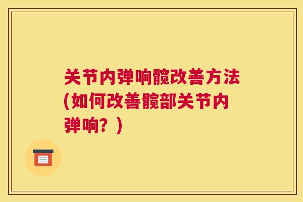 关节内弹响髋改善方法(如何改善髋部关节内弹响？)