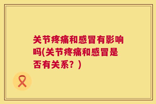 关节疼痛和感冒有影响吗(关节疼痛和感冒是否有关系？)