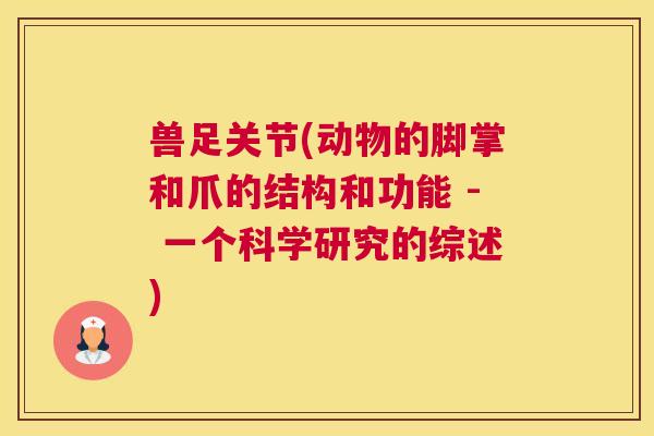 兽足关节(动物的脚掌和爪的结构和功能 - 一个科学研究的综述)