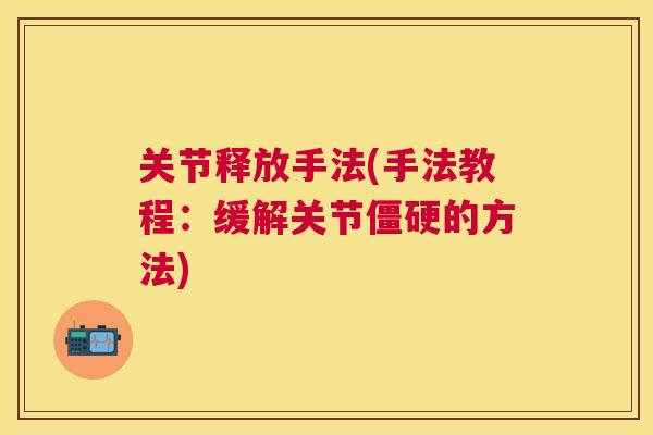 关节释放手法(手法教程：缓解关节僵硬的方法)