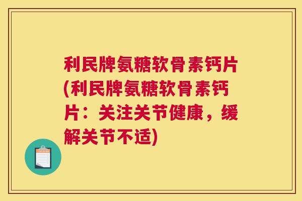 利民牌氨糖软骨素钙片(利民牌氨糖软骨素钙片：关注关节健康，缓解关节不适)