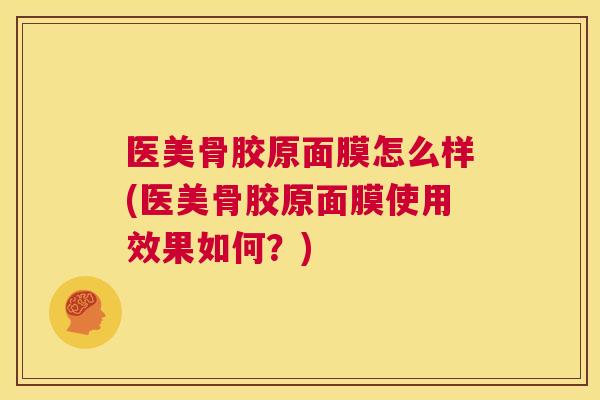 医美骨胶原面膜怎么样(医美骨胶原面膜使用效果如何？)