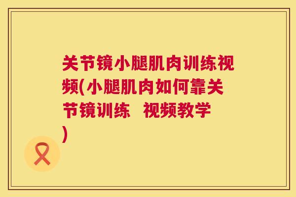 关节镜小腿肌肉训练视频(小腿肌肉如何靠关节镜训练  视频教学)
