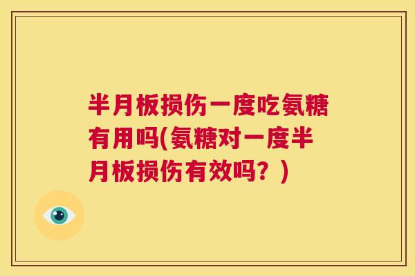 半月板损伤一度吃氨糖有用吗(氨糖对一度半月板损伤有效吗？)