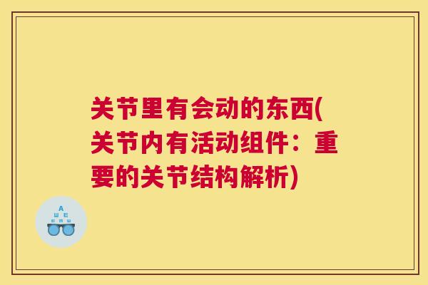 关节里有会动的东西(关节内有活动组件:重要的关节结构解析)