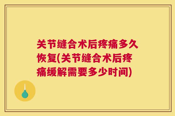 关节缝合术后疼痛多久恢复(关节缝合术后疼痛缓解需要多少时间)