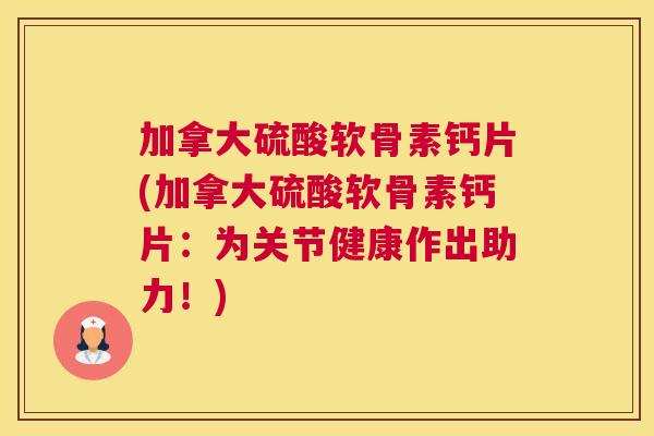 加拿大硫酸软骨素钙片(加拿大硫酸软骨素钙片：为关节健康作出助力！)