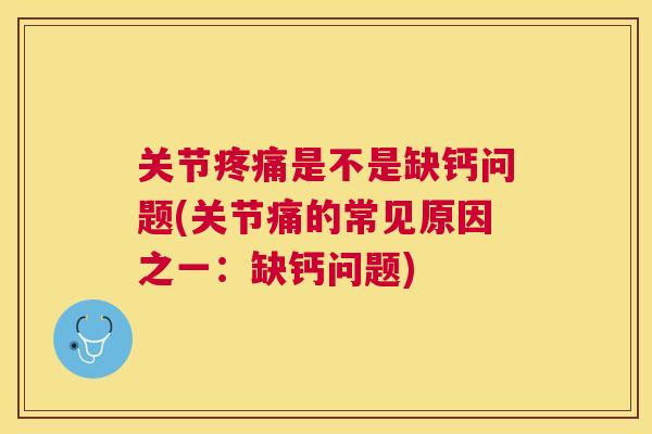 关节是不是缺钙问题(关节痛的常见原因之一:缺钙问题) 关节是不是缺钙问题(关节痛的常见原因之一:缺钙问题)