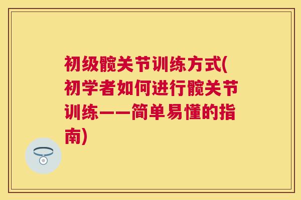 初级髋关节训练方式(初学者如何进行髋关节训练——简单易懂的指南)