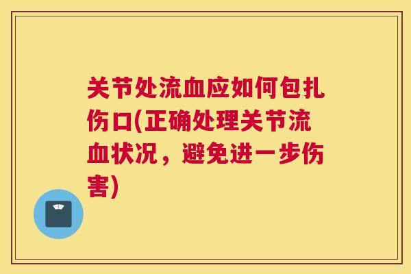 关节处流血应如何包扎伤口(正确处理关节流血状况，避免进一步伤害)
