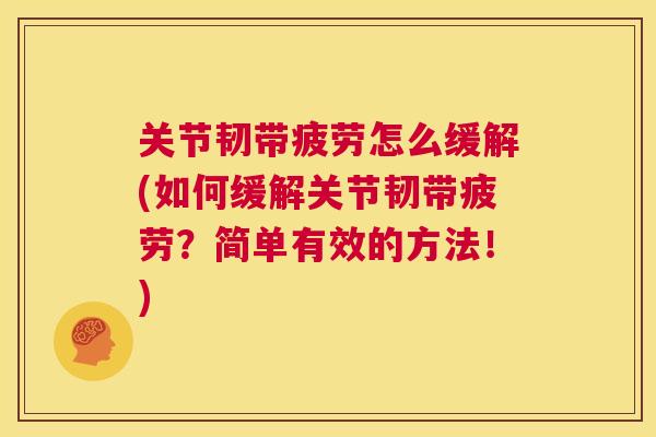 关节韧带疲劳怎么缓解(如何缓解关节韧带疲劳？简单有效的方法！)