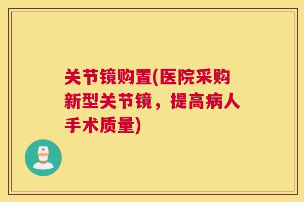 关节镜购置(医院采购新型关节镜，提高病人手术质量)