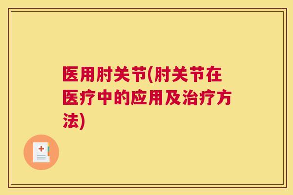 医用肘关节(肘关节在医疗中的应用及治疗方法)