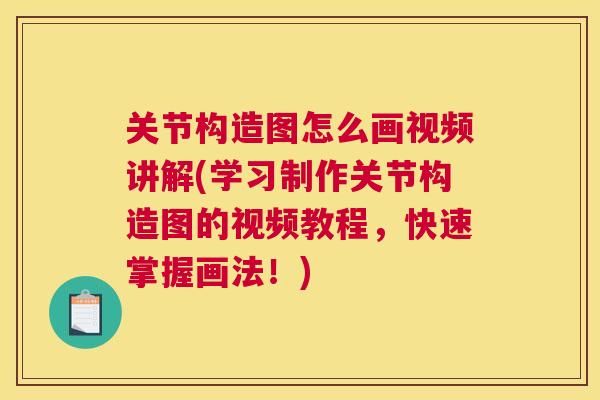 关节构造图怎么画视频讲解(学习制作关节构造图的视频教程，快速掌握画法！)