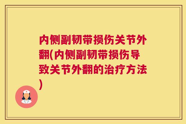 内侧副韧带损伤关节外翻(内侧副韧带损伤导致关节外翻的治疗方法)