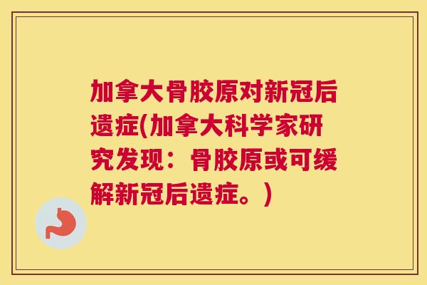加拿大骨胶原对新冠后遗症(加拿大科学家研究发现:骨胶原或可缓解新冠后遗症。) 加拿大骨胶原对新冠后遗症(加拿大科学家研究发现:骨胶原或可缓解新冠后遗症。)