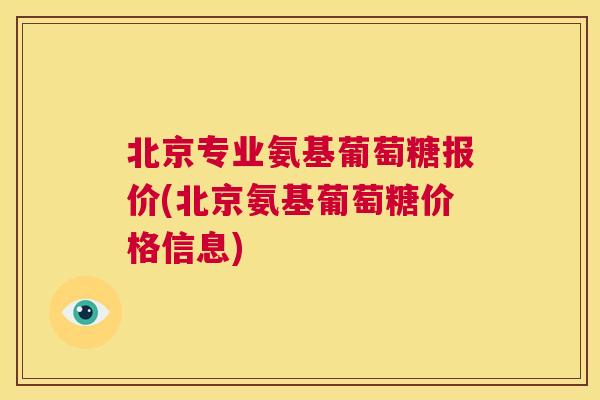 北京专业氨基葡萄糖报价(北京氨基葡萄糖价格信息)