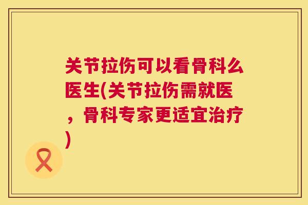 关节拉伤可以看骨科么医生(关节拉伤需就医，骨科专家更适宜治疗)