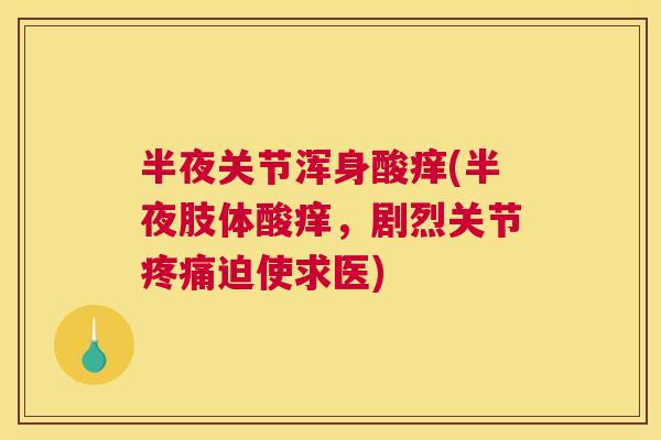 半夜关节浑身酸痒(半夜肢体酸痒，剧烈关节疼痛迫使求医)