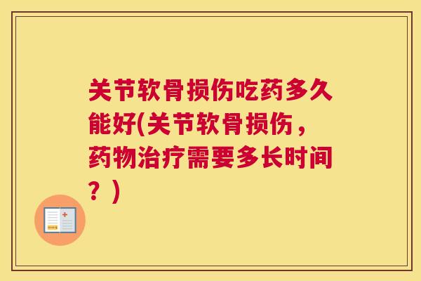 关节软骨损伤吃药多久能好(关节软骨损伤，药物治疗需要多长时间？)