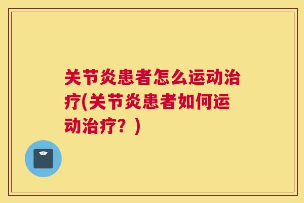 关节炎患者怎么运动治疗(关节炎患者如何运动治疗？)
