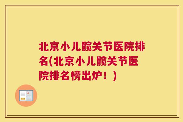 北京小儿髋关节医院排名(北京小儿髋关节医院排名榜出炉！)