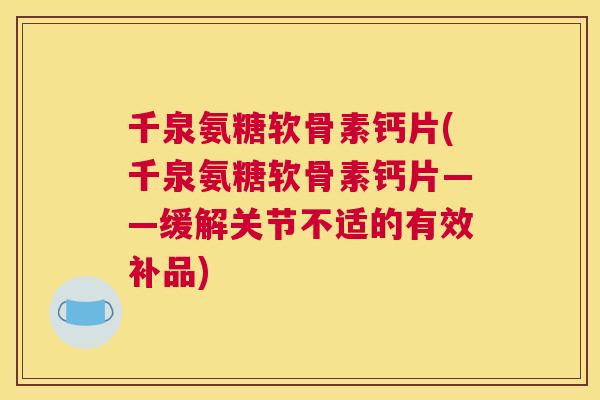 千泉氨糖软骨素钙片(千泉氨糖软骨素钙片——缓解关节不适的有效补品) 千泉氨糖软骨素钙片(千泉氨糖软骨素钙片——缓解关节不适的有效补品)