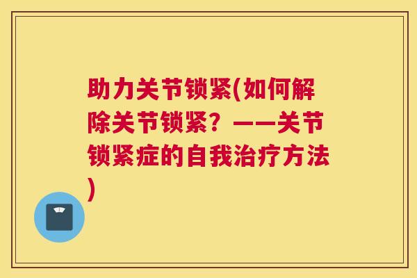 助力关节锁紧(如何解除关节锁紧？——关节锁紧症的自我治疗方法)