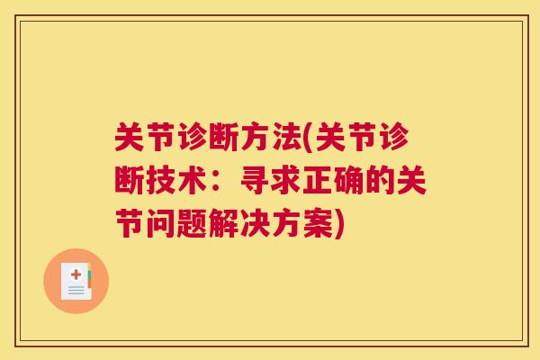 关节诊断方法(关节诊断技术:寻求正确的关节问题解决方案) 关节诊断方法(关节诊断技术:寻求正确的关节问题解决方案)