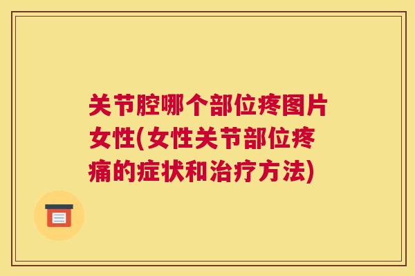 关节腔哪个部位疼图片女性(女性关节部位疼痛的症状和治疗方法)