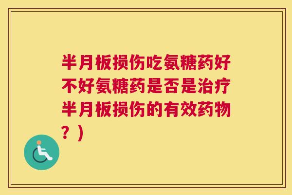 半月板损伤吃氨糖药好不好氨糖药是否是治疗半月板损伤的有效药物？)