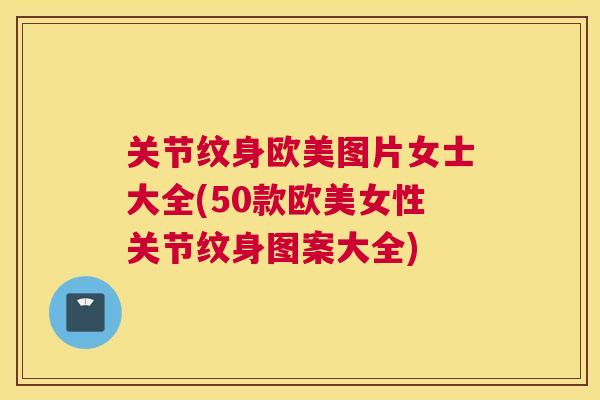 关节纹身欧美图片女士大全(50款欧美女性关节纹身图案大全)