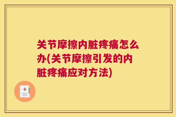 关节摩擦内脏疼痛怎么办(关节摩擦引发的内脏疼痛应对方法)