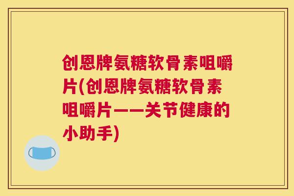 创恩牌氨糖软骨素咀嚼片(创恩牌氨糖软骨素咀嚼片——关节健康的小助手)