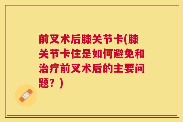 前叉术后膝关节卡(膝关节卡住是如何避免和治疗前叉术后的主要问题？)