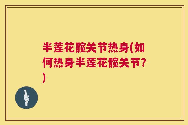 半莲花髋关节热身(如何热身半莲花髋关节？)