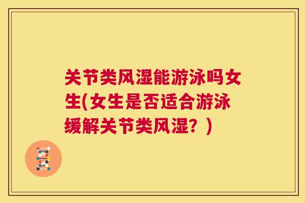 关节类风湿能游泳吗女生(女生是否适合游泳缓解关节类风湿？)