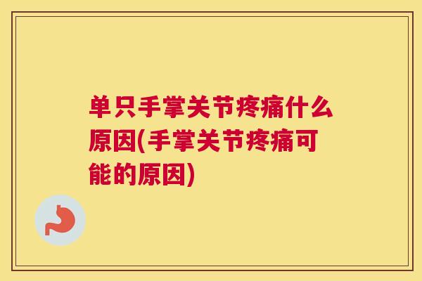 单只手掌关节疼痛什么原因(手掌关节疼痛可能的原因)