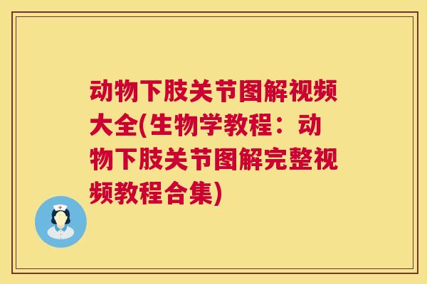 动物下肢关节图解视频大全(生物学教程：动物下肢关节图解完整视频教程合集)