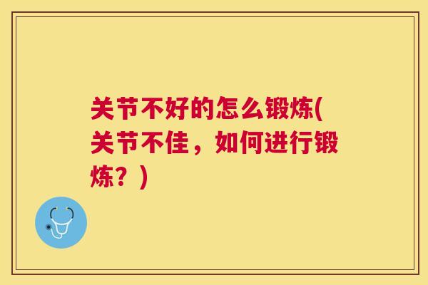 关节不好的怎么锻炼(关节不佳，如何进行锻炼？)