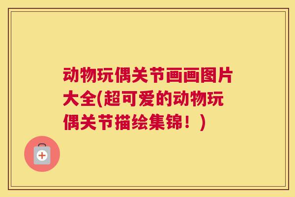 动物玩偶关节画画图片大全(超可爱的动物玩偶关节描绘集锦！)