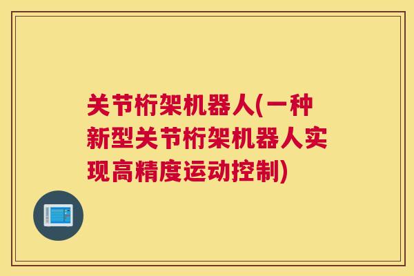 关节桁架机器人(一种新型关节桁架机器人实现高精度运动控制)
